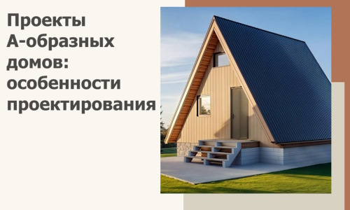 Проекты А-образных домов: особенности проектирования и строительства в Балашове